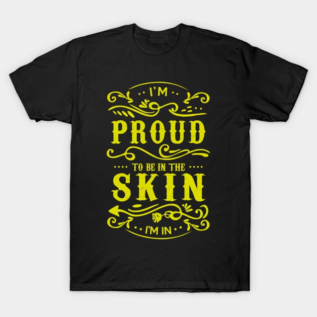 Proud to be in the Skin I'm In T-Shirt by JawJecken